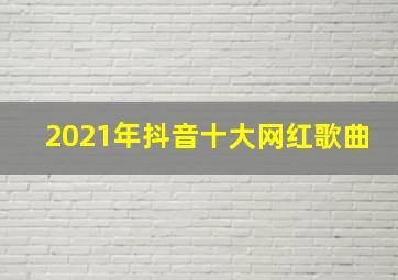 2021年抖音十大网红歌曲