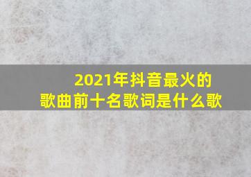 2021年抖音最火的歌曲前十名歌词是什么歌