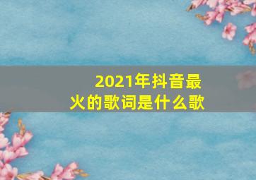 2021年抖音最火的歌词是什么歌