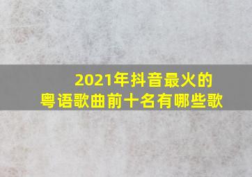 2021年抖音最火的粤语歌曲前十名有哪些歌