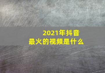 2021年抖音最火的视频是什么