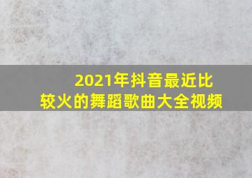 2021年抖音最近比较火的舞蹈歌曲大全视频