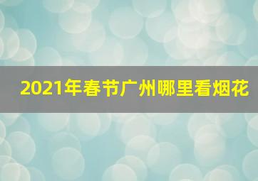 2021年春节广州哪里看烟花