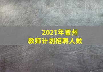 2021年晋州教师计划招聘人数