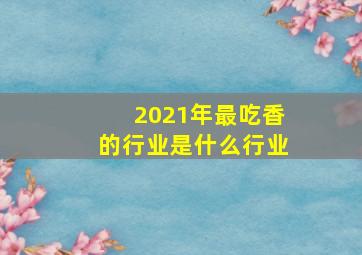 2021年最吃香的行业是什么行业