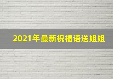 2021年最新祝福语送姐姐