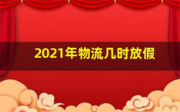 2021年物流几时放假