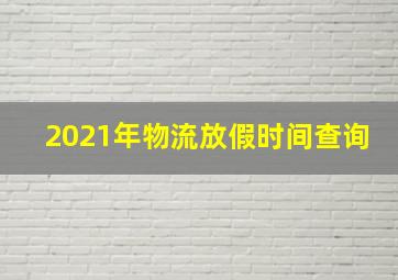 2021年物流放假时间查询