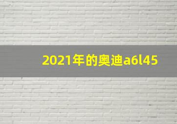 2021年的奥迪a6l45