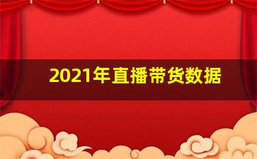 2021年直播带货数据