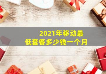 2021年移动最低套餐多少钱一个月