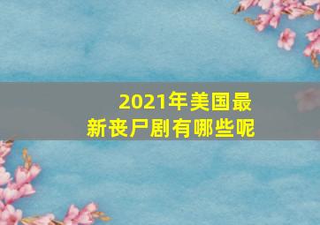 2021年美国最新丧尸剧有哪些呢