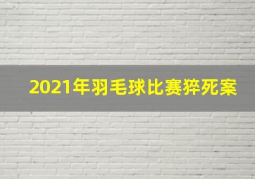 2021年羽毛球比赛猝死案