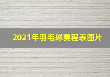 2021年羽毛球赛程表图片