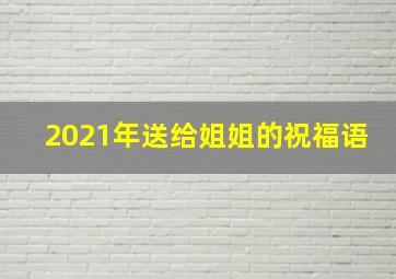 2021年送给姐姐的祝福语