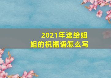 2021年送给姐姐的祝福语怎么写