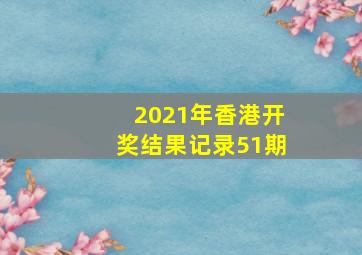 2021年香港开奖结果记录51期