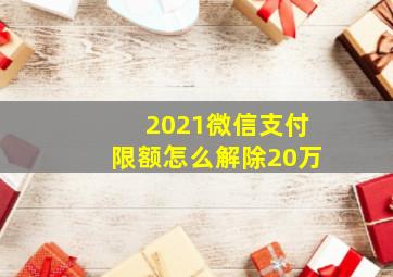 2021微信支付限额怎么解除20万