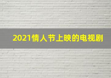 2021情人节上映的电视剧