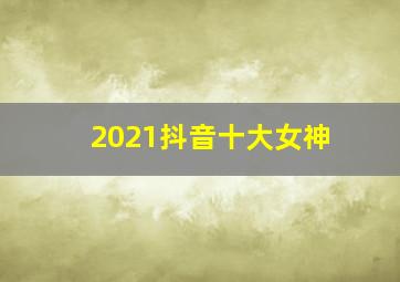 2021抖音十大女神