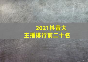 2021抖音大主播排行前二十名