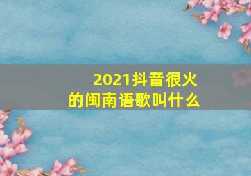 2021抖音很火的闽南语歌叫什么