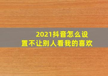 2021抖音怎么设置不让别人看我的喜欢