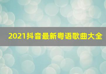 2021抖音最新粤语歌曲大全