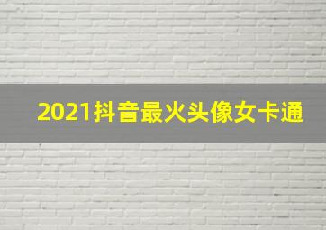 2021抖音最火头像女卡通