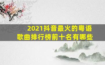 2021抖音最火的粤语歌曲排行榜前十名有哪些