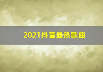 2021抖音最热歌曲