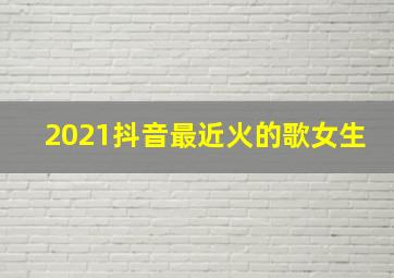 2021抖音最近火的歌女生