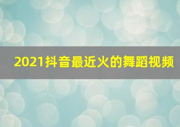 2021抖音最近火的舞蹈视频