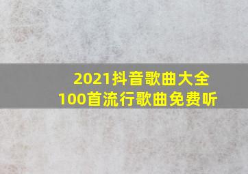 2021抖音歌曲大全100首流行歌曲免费听