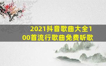 2021抖音歌曲大全100首流行歌曲免费听歌