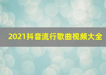 2021抖音流行歌曲视频大全