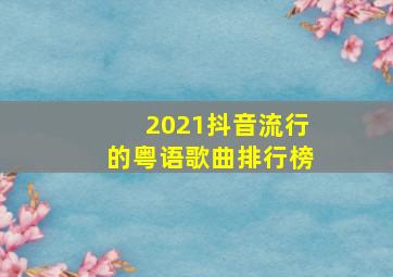 2021抖音流行的粤语歌曲排行榜