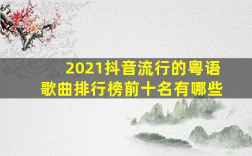 2021抖音流行的粤语歌曲排行榜前十名有哪些