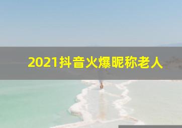 2021抖音火爆昵称老人