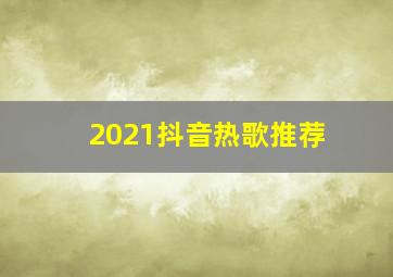 2021抖音热歌推荐