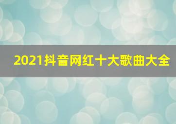 2021抖音网红十大歌曲大全