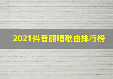 2021抖音翻唱歌曲排行榜