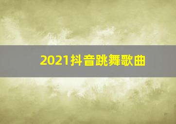 2021抖音跳舞歌曲