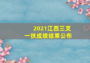 2021江西三支一扶成绩结果公布