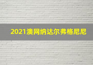 2021澳网纳达尔弗格尼尼