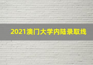 2021澳门大学内陆录取线