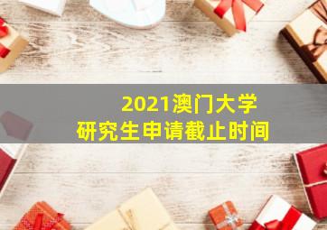 2021澳门大学研究生申请截止时间