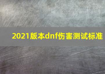 2021版本dnf伤害测试标准