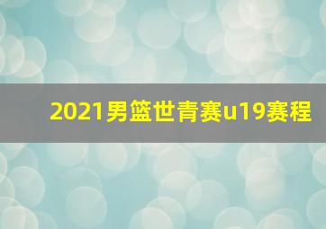 2021男篮世青赛u19赛程