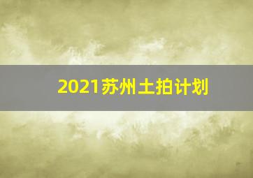 2021苏州土拍计划